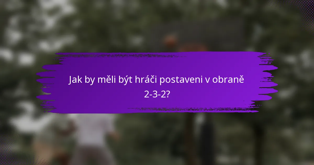 Jak by měli být hráči postaveni v obraně 2-3-2?
