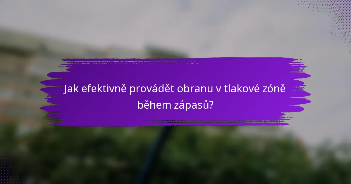 Jak efektivně provádět obranu v tlakové zóně během zápasů?