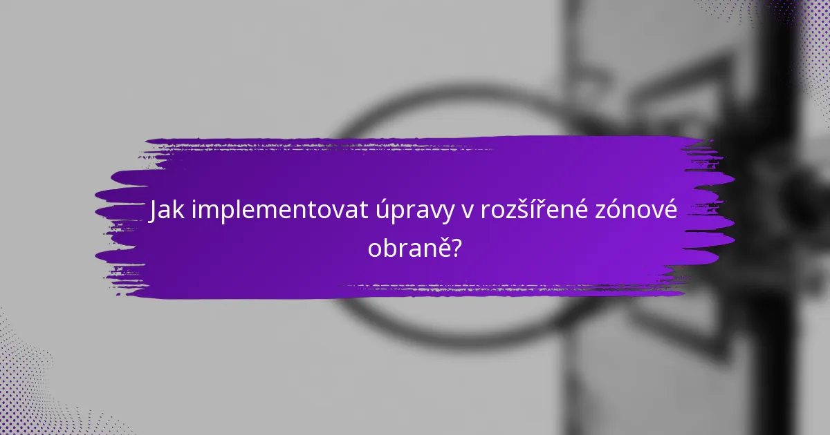 Jak implementovat úpravy v rozšířené zónové obraně?