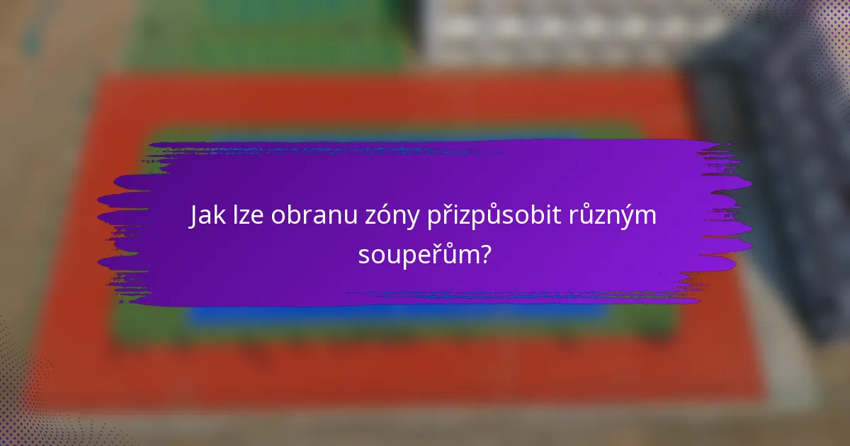 Jak lze obranu zóny přizpůsobit různým soupeřům?
