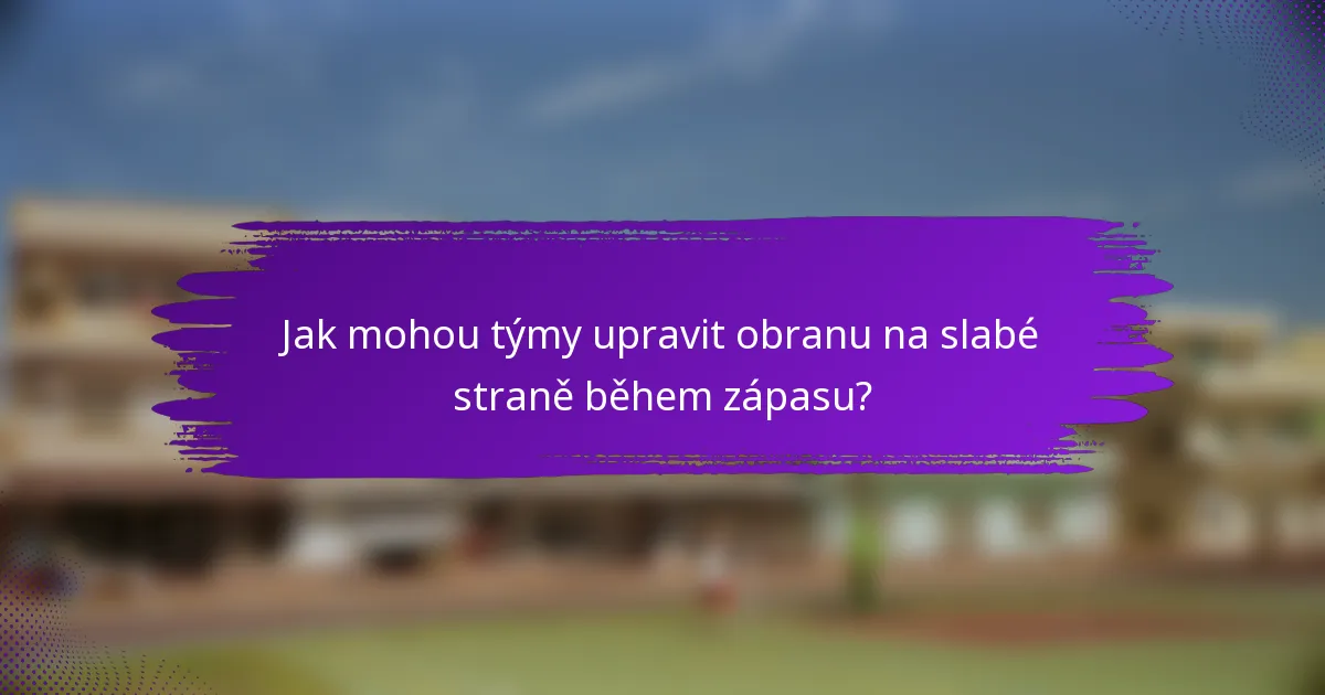 Jak mohou týmy upravit obranu na slabé straně během zápasu?