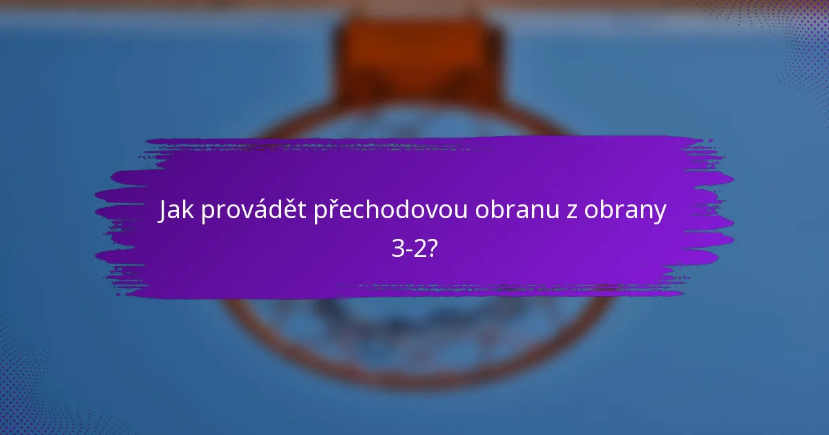 Jak provádět přechodovou obranu z obrany 3-2?
