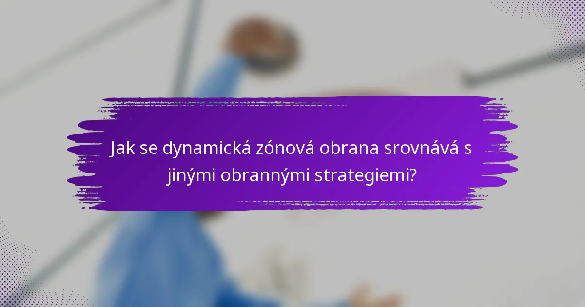 Jak se dynamická zónová obrana srovnává s jinými obrannými strategiemi?