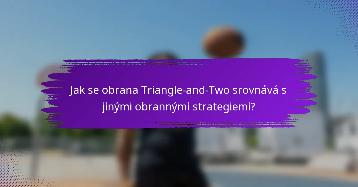 Jak se obrana Triangle-and-Two srovnává s jinými obrannými strategiemi?