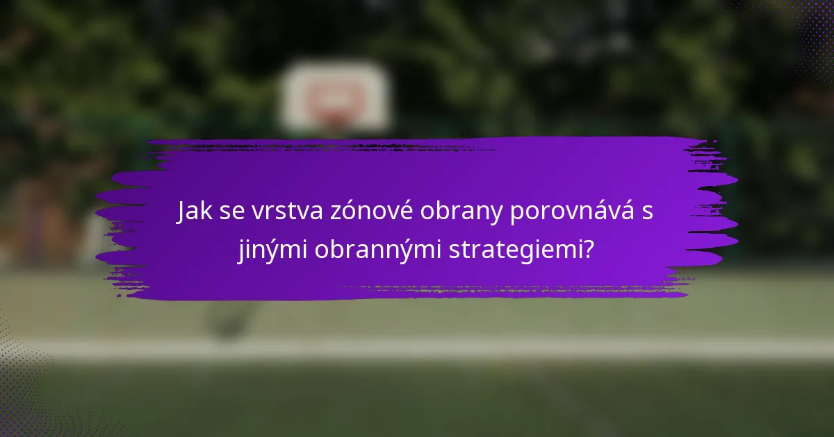 Jak se vrstva zónové obrany porovnává s jinými obrannými strategiemi?