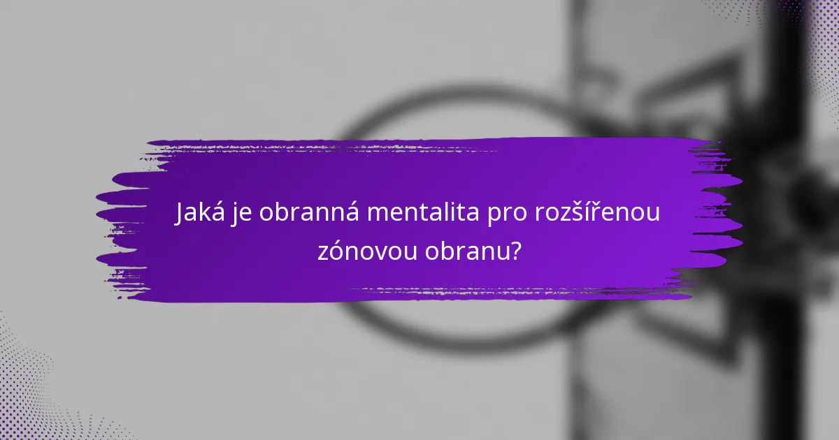 Jaká je obranná mentalita pro rozšířenou zónovou obranu?