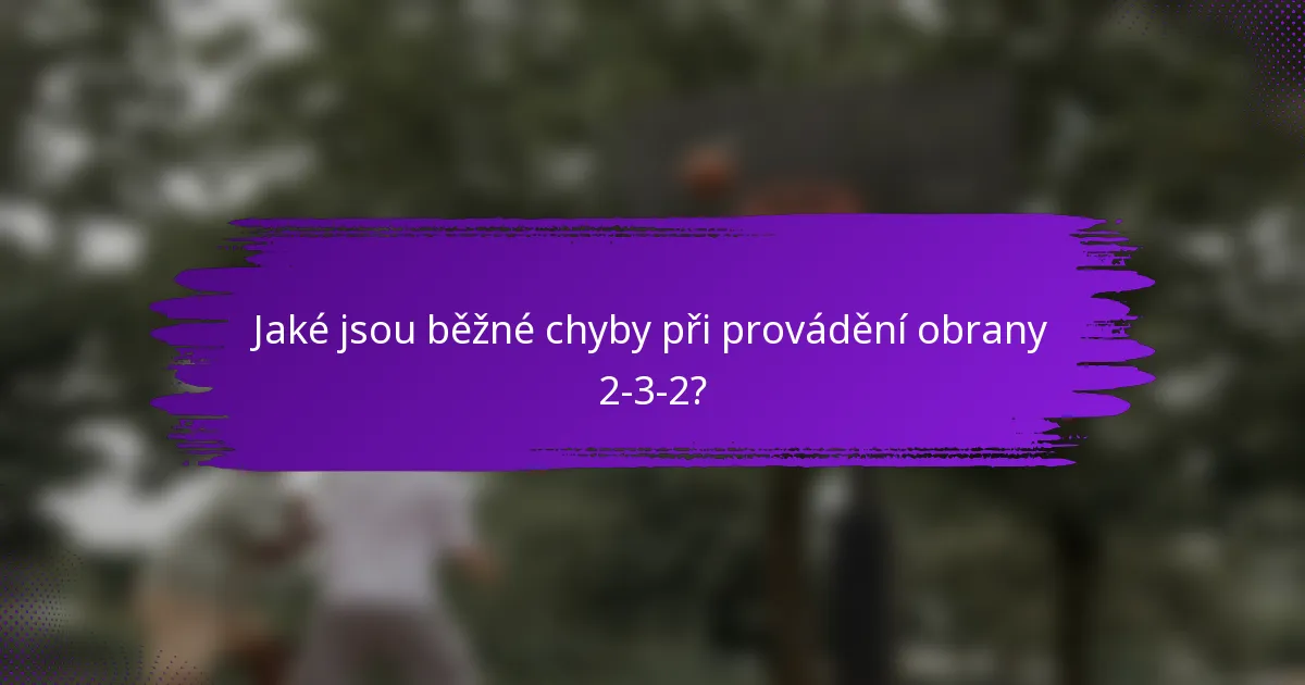 Jaké jsou běžné chyby při provádění obrany 2-3-2?