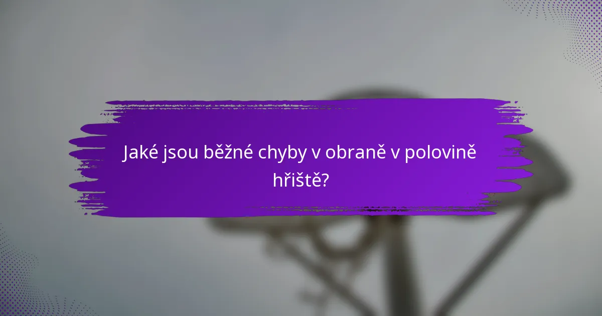 Jaké jsou běžné chyby v obraně v polovině hřiště?