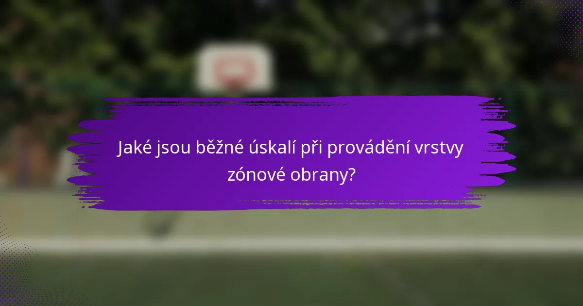 Jaké jsou běžné úskalí při provádění vrstvy zónové obrany?