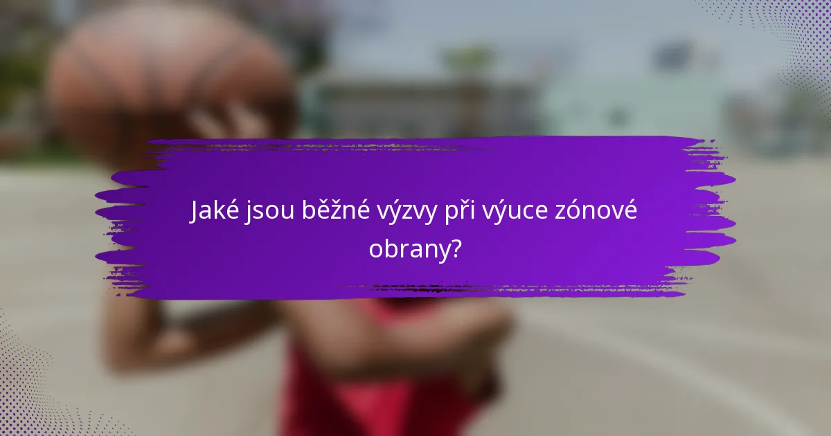 Jaké jsou běžné výzvy při výuce zónové obrany?