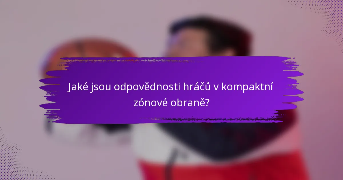Jaké jsou odpovědnosti hráčů v kompaktní zónové obraně?