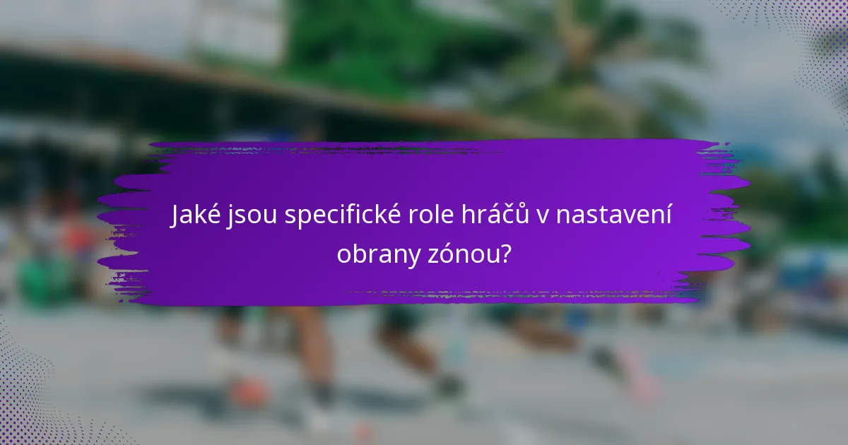 Jaké jsou specifické role hráčů v nastavení obrany zónou?