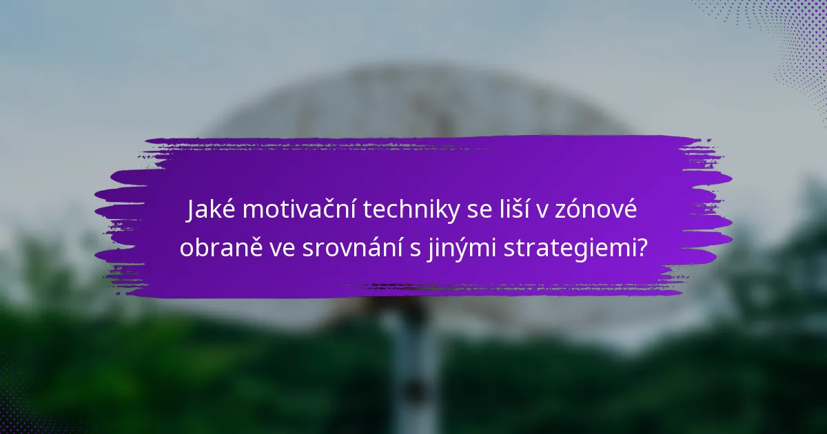 Jaké motivační techniky se liší v zónové obraně ve srovnání s jinými strategiemi?