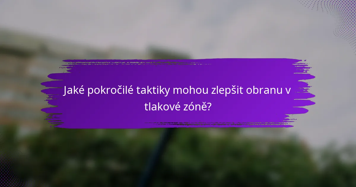 Jaké pokročilé taktiky mohou zlepšit obranu v tlakové zóně?