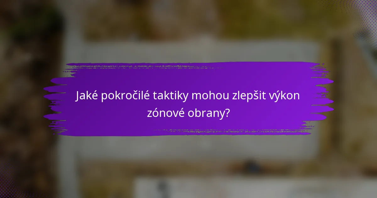 Jaké pokročilé taktiky mohou zlepšit výkon zónové obrany?