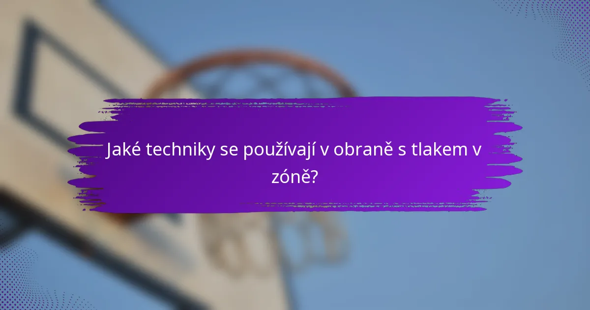 Jaké techniky se používají v obraně s tlakem v zóně?